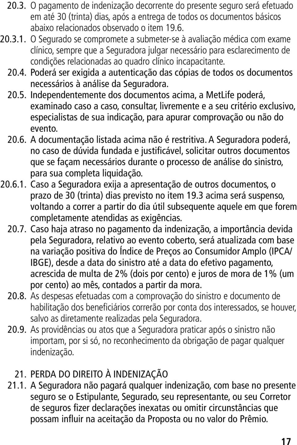 O Segurado se compromete a submeter-se à avaliação médica com exame clínico, sempre que a Seguradora julgar necessário para esclarecimento de condições relacionadas ao quadro clínico incapacitante.