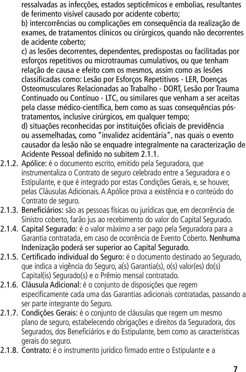 cumulativos, ou que tenham relação de causa e efeito com os mesmos, assim como as lesões classificadas como: Lesão por Esforços Repetitivos - LER, Doenças Osteomusculares Relacionadas ao Trabalho -