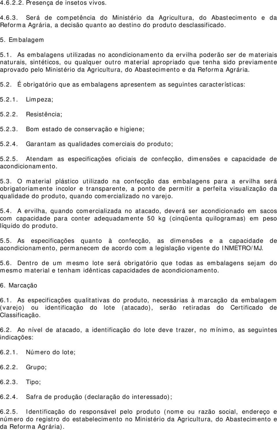 As embalagens utilizadas no acondicionamento da ervilha poderão ser de materiais naturais, sintéticos, ou qualquer outro material apropriado que tenha sido previamente aprovado pelo Ministério da