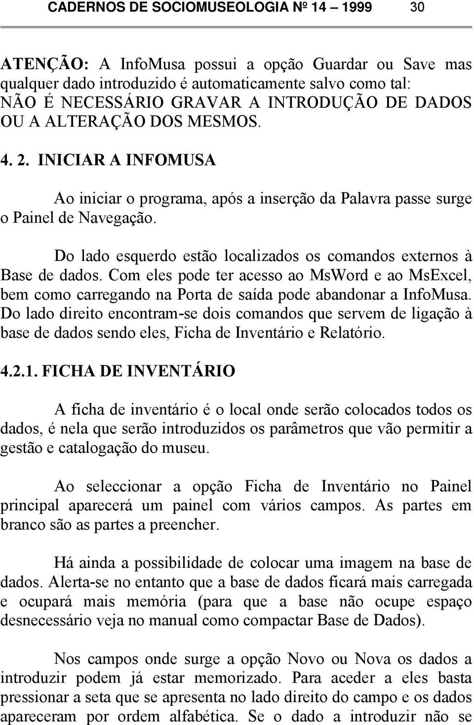 Do lado esquerdo estão localizados os comandos externos à Base de dados. Com eles pode ter acesso ao MsWord e ao MsExcel, bem como carregando na Porta de saída pode abandonar a InfoMusa.