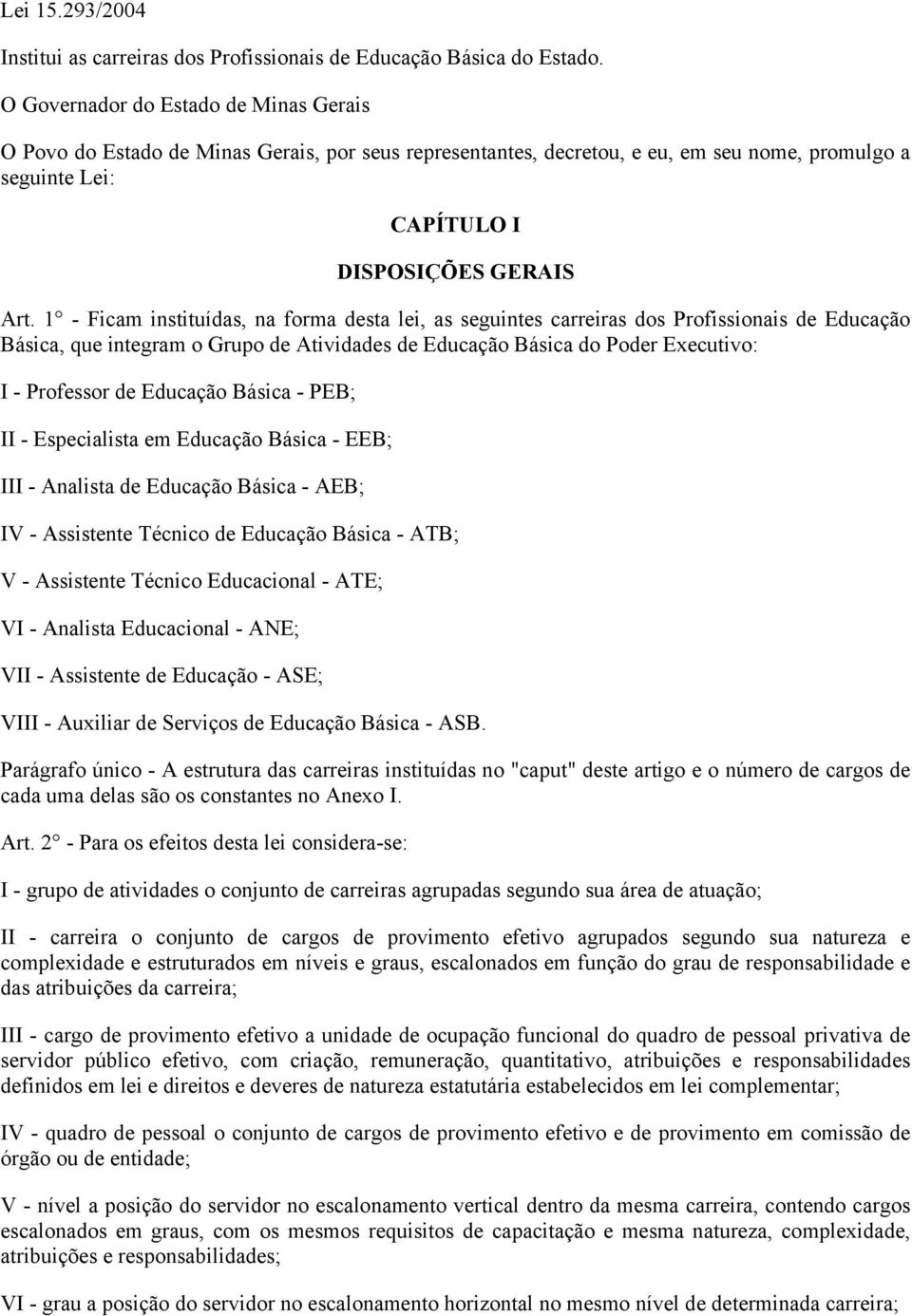 1 - Ficam instituídas, na forma desta lei, as seguintes carreiras dos Profissionais de Educação Básica, que integram o Grupo de Atividades de Educação Básica do Poder Executivo: - Professor de