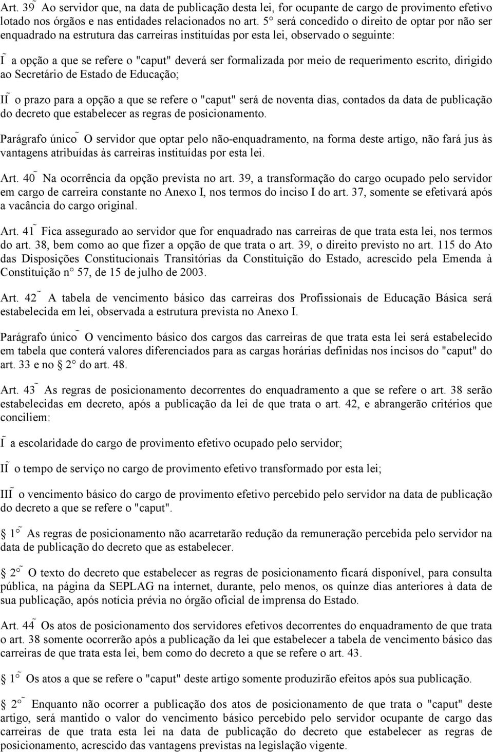 de requerimento escrito, dirigido ao Secretário de Estado de Educação; o prazo para a opção a que se refere o "caput" será de noventa dias, contados da data de publicação do decreto que estabelecer