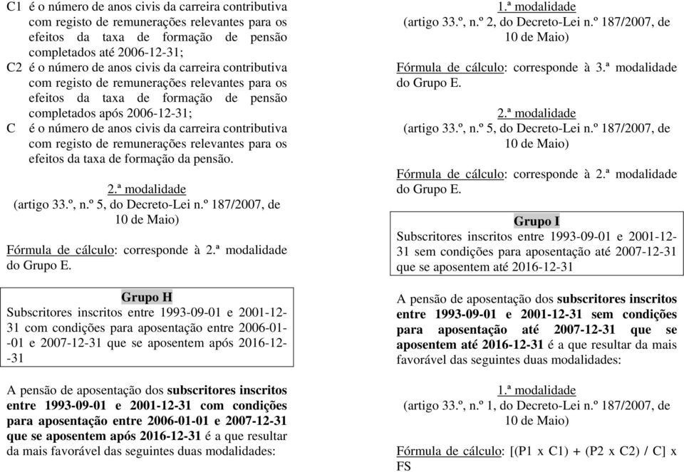 de remunerações relevantes para os efeitos da taxa de formação da pensão. 2.ª modalidade (artigo 33.º, n.º 5, do Decreto-Lei n.º 187/2007, de 10 de Maio) Fórmula de cálculo: corresponde à 2.