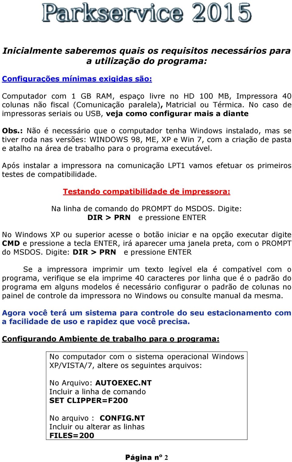 : Não é necessário que o computador tenha Windows instalado, mas se tiver roda nas versões: WINDOWS 98, ME, XP e Win 7, com a criação de pasta e atalho na área de trabalho para o programa executável.