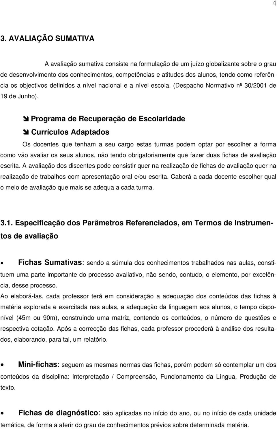 Programa de Recuperação de Escolaridade Currículos Adaptados Os docentes que tenham a seu cargo estas turmas podem optar por escolher a forma como vão avaliar os seus alunos, não tendo