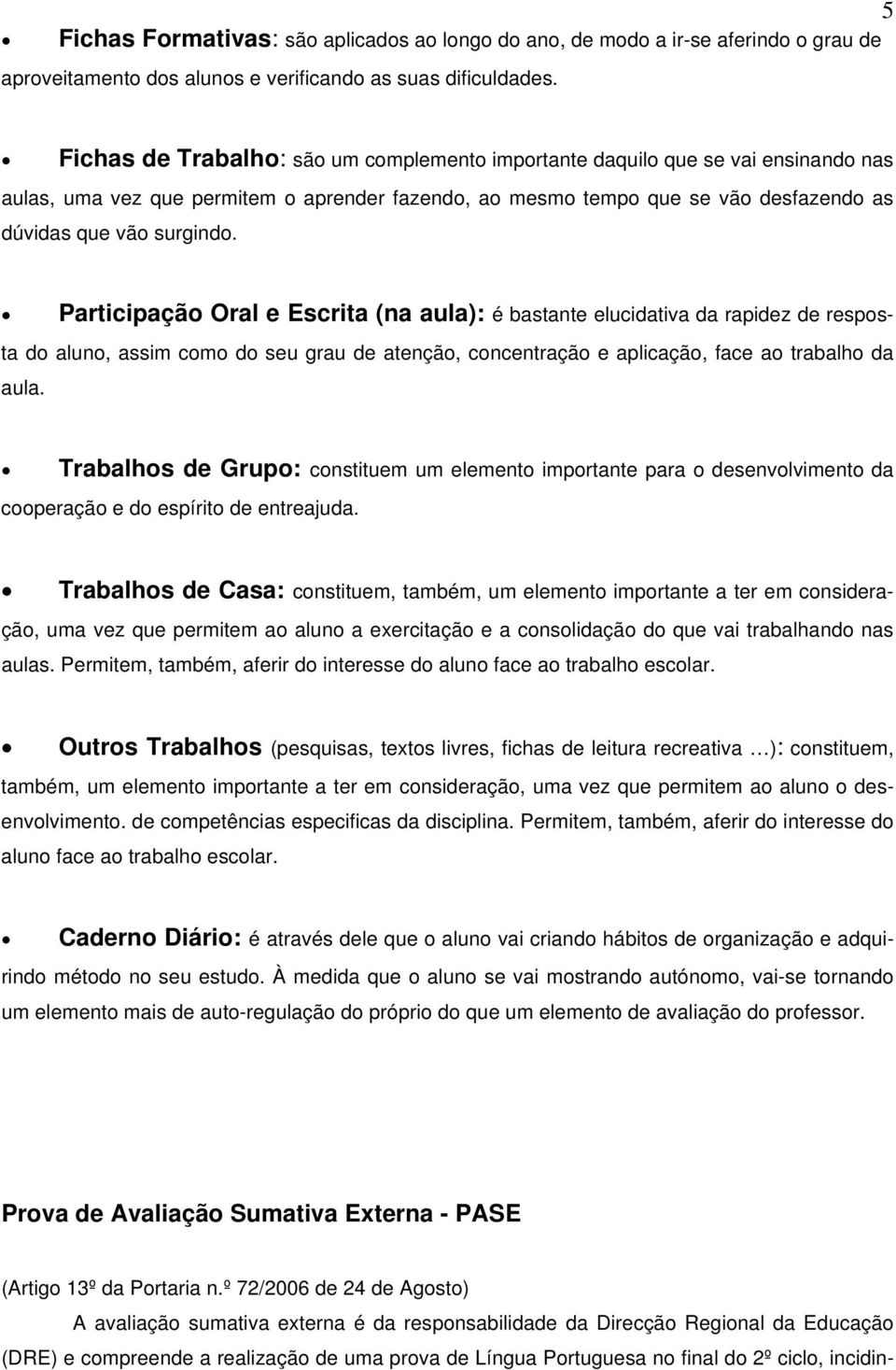 Participação Oral e Escrita (na aula): é bastante elucidativa da rapidez de resposta do aluno, assim como do seu grau de atenção, concentração e aplicação, face ao trabalho da aula.