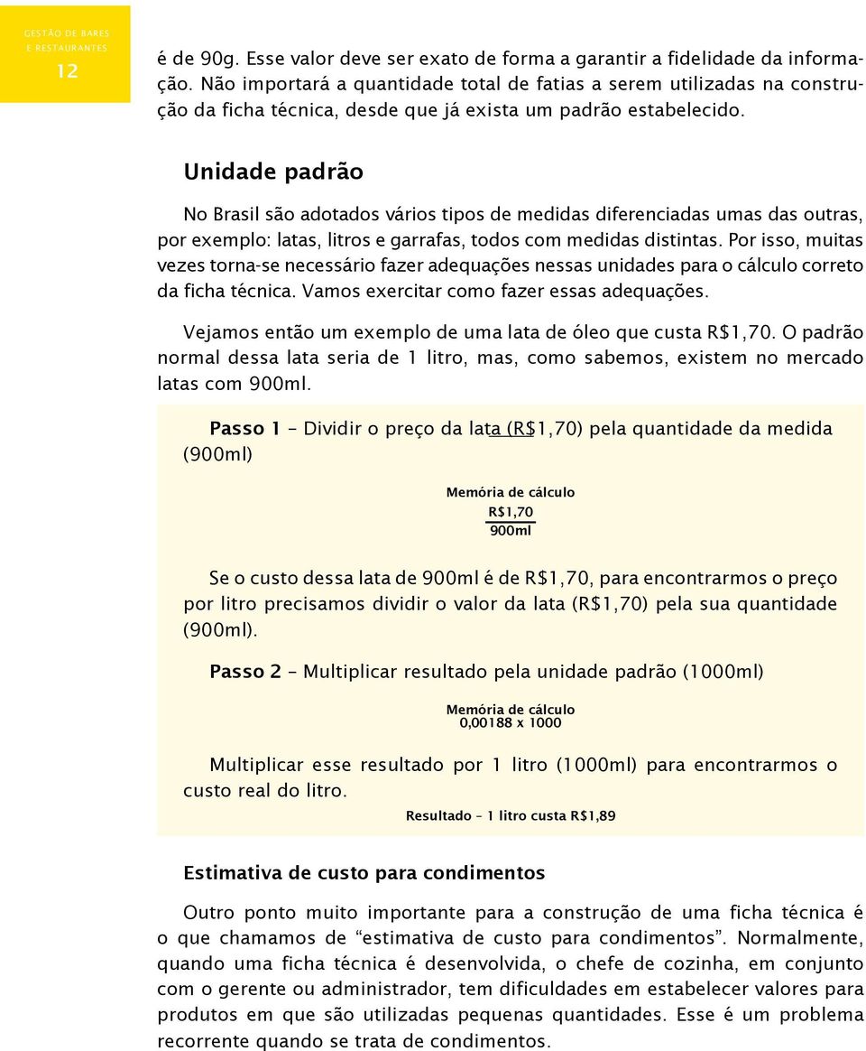 Unidade padrão No Brasil são adotados vários tipos de medidas diferenciadas umas das outras, por exemplo: latas, litros e garrafas, todos com medidas distintas.