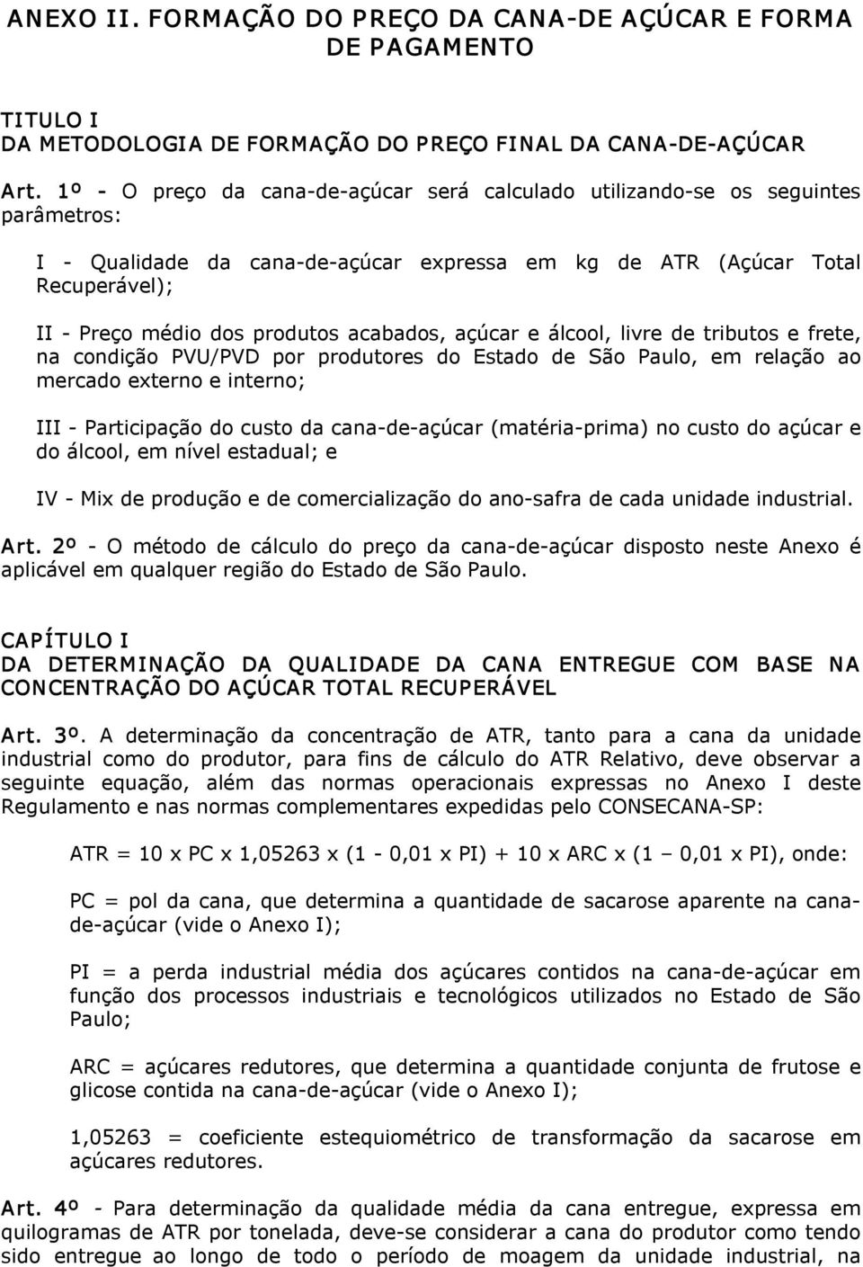 acabados, açúcar e álcool, livre de tributos e frete, na condição PVU/PVD por produtores do Estado de São Paulo, em relação ao mercado externo e interno; III Participação do custo da cana de açúcar