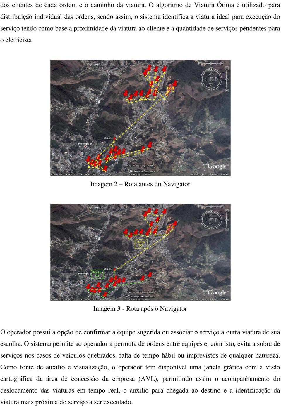 ao cliente e a quantidade de serviços pendentes para o eletricista Imagem 2 Rota antes do Navigator Imagem 3 - Rota após o Navigator O operador possui a opção de confirmar a equipe sugerida ou