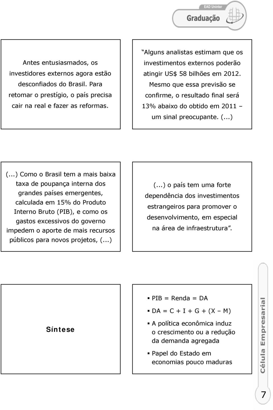 ..) Como o Brasil tem a mais baixa taxa de poupança interna dos grandes países emergentes, calculada em 15% do Produto Interno Bruto (PIB), e como os gastos excessivos do governo impedem o aporte de