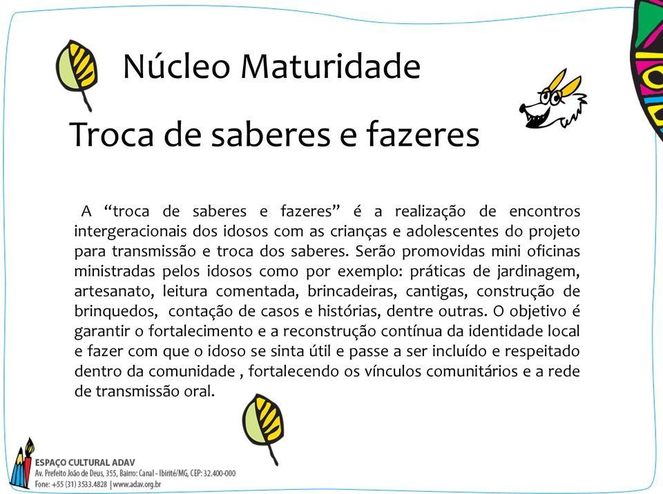 Serão promovidas mini oficinas ministradas pelos idosos como por exemplo: práticas de jardinagem, artesanato, leitura comentada, brincadeiras, cantigas, construção de