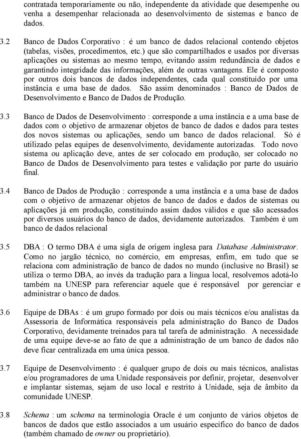 ) que são compartilhados e usados por diversas aplicações ou sistemas ao mesmo tempo, evitando assim redundância de dados e garantindo integridade das informações, além de outras vantagens.