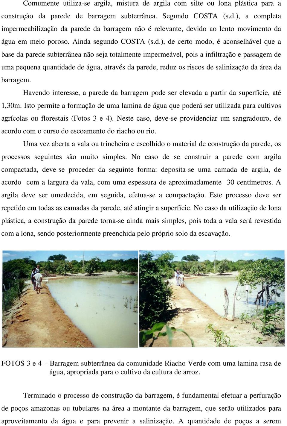 parede, reduz os riscos de salinização da área da barragem. Havendo interesse, a parede da barragem pode ser elevada a partir da superfície, até 1,30m.