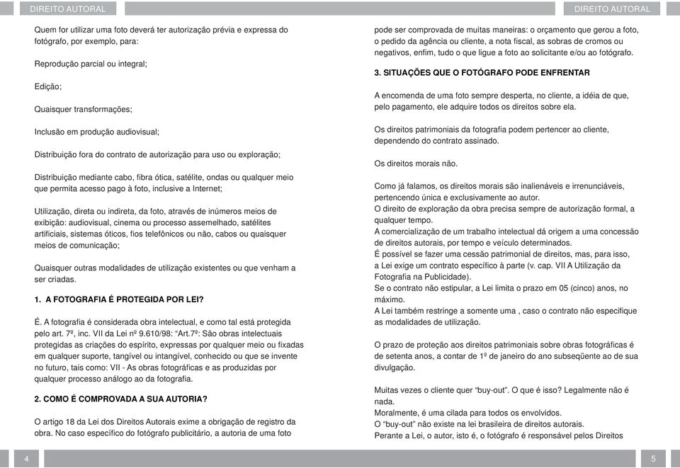 a Internet; Utilização, direta ou indireta, da foto, através de inúmeros meios de exibição: audiovisual, cinema ou processo assemelhado, satélites artifi ciais, sistemas óticos, fi os telefônicos ou