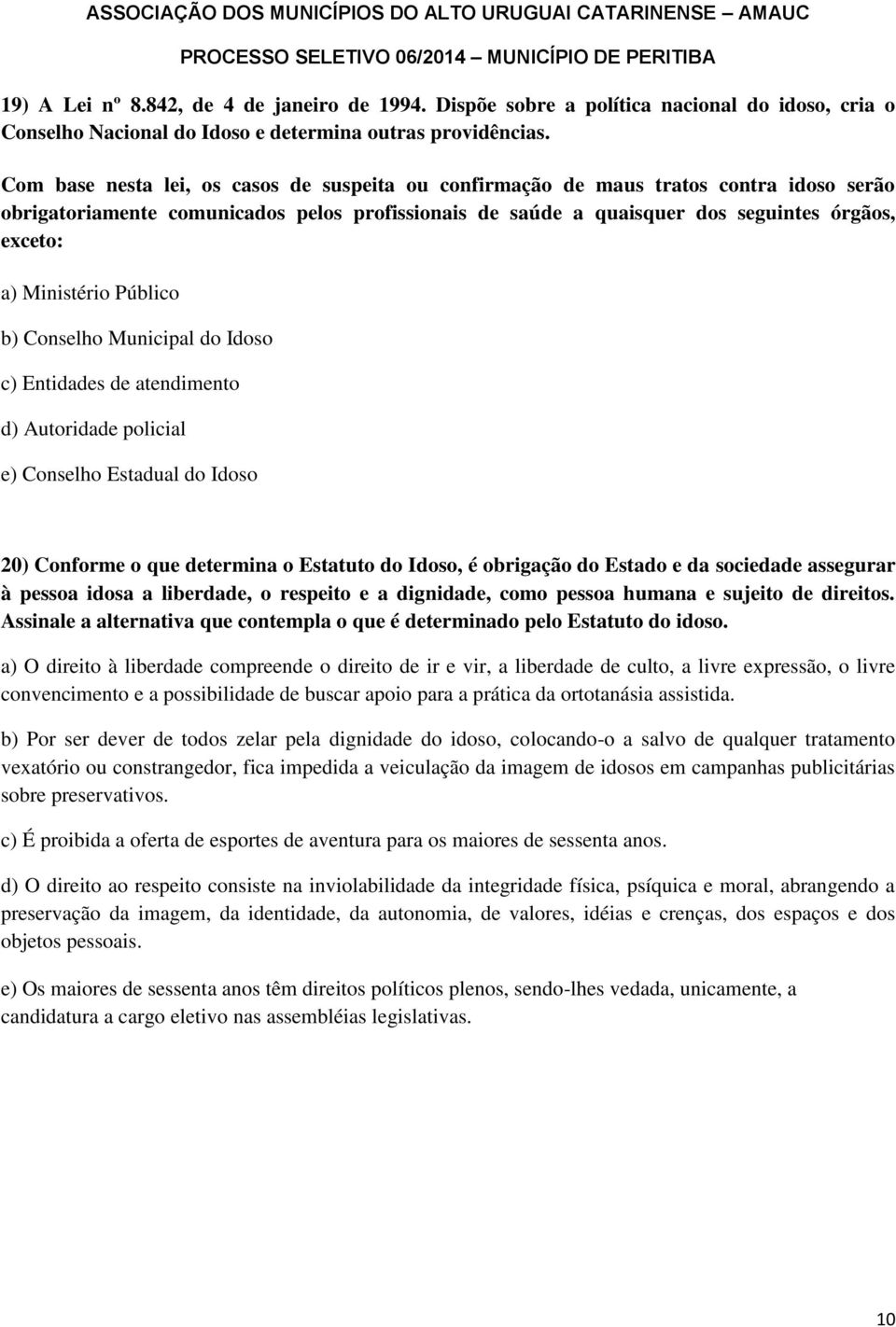 Ministério Público b) Conselho Municipal do Idoso c) Entidades de atendimento d) Autoridade policial e) Conselho Estadual do Idoso 20) Conforme o que determina o Estatuto do Idoso, é obrigação do