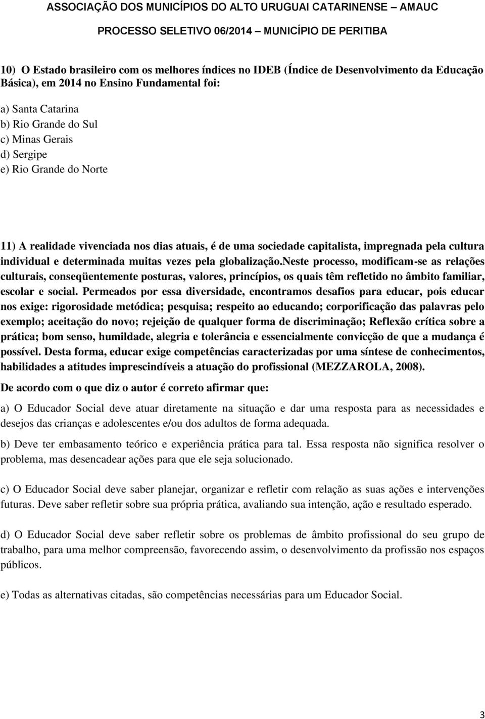 neste processo, modificam-se as relações culturais, conseqüentemente posturas, valores, princípios, os quais têm refletido no âmbito familiar, escolar e social.