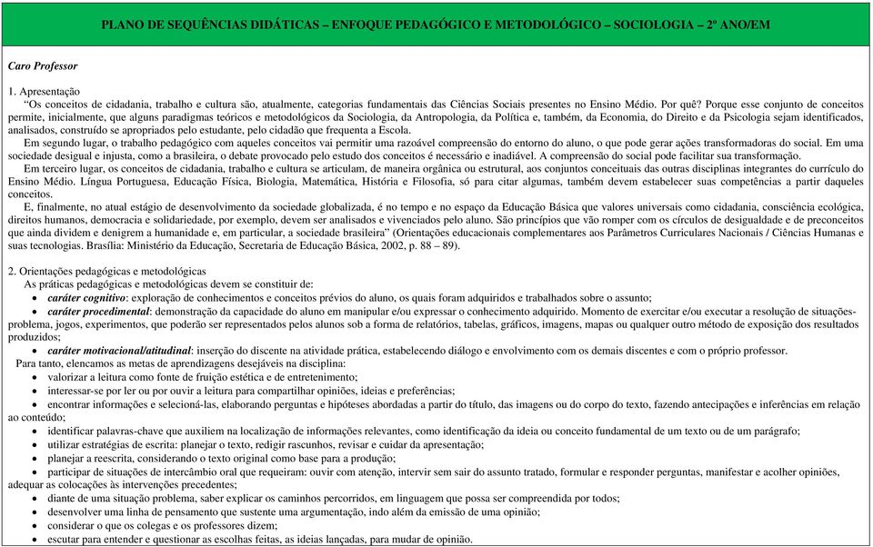 Porque esse conjunto de conceitos permite, inicialmente, que alguns paradigmas teóricos e metodológicos da Sociologia, da Antropologia, da Política e, também, da Economia, do Direito e da Psicologia