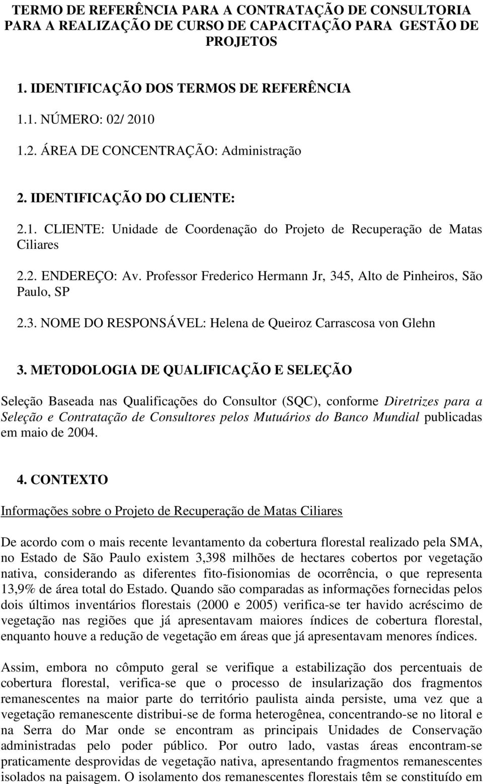 Professor Frederico Hermann Jr, 345, Alto de Pinheiros, São Paulo, SP 2.3. NOME DO RESPONSÁVEL: Helena de Queiroz Carrascosa von Glehn 3.