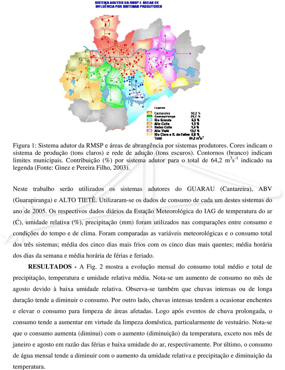 Neste trabalho serão utilizados os sistemas adutores do GUARAU (Cantareira), ABV (Guarapiranga) e ALTO TIETÊ. Utilizaram-se os dados de consumo de cada um destes sistemas do ano de 2005.