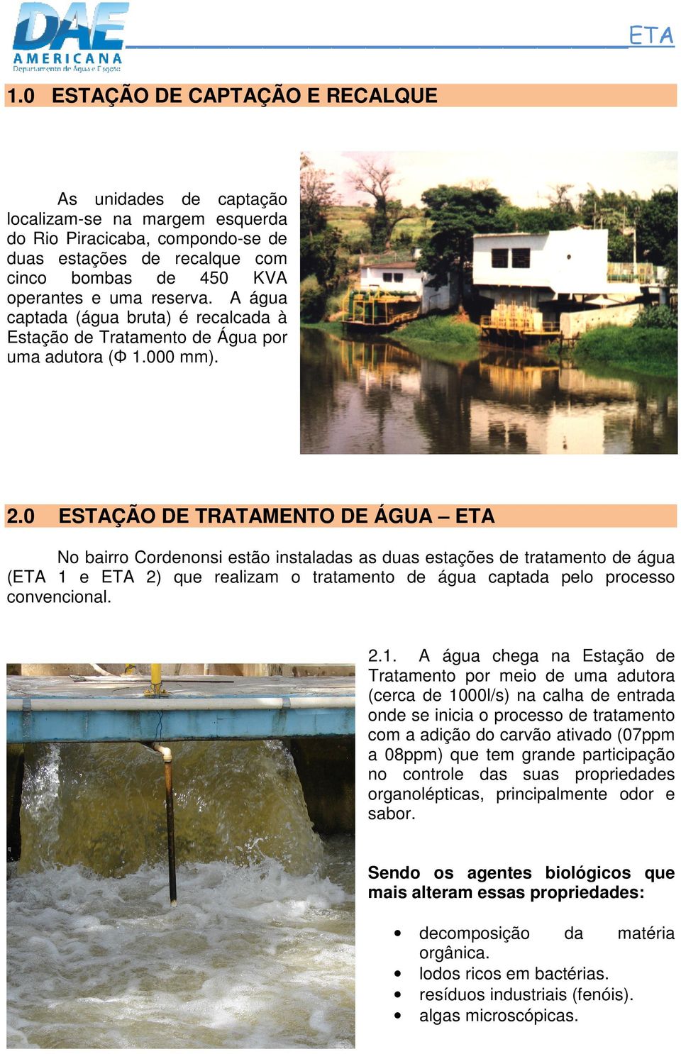 0 ESTAÇÃO DE TRATAMENTO DE ÁGUA ETA No bairro Cordenonsi estão instaladas as duas estações de tratamento de água (ETA 1 e ETA 2) que realizam o tratamento de água captada pelo processo convencional.