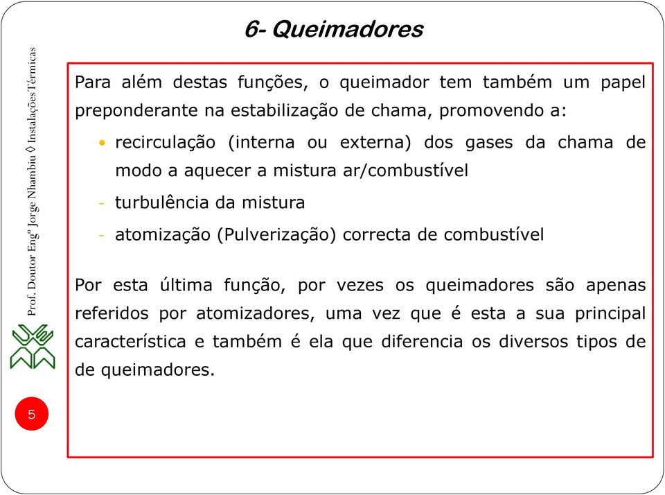 atomização (Pulverização) correcta de combustível Por esta última função, por vezes os queimadores são apenas referidos por