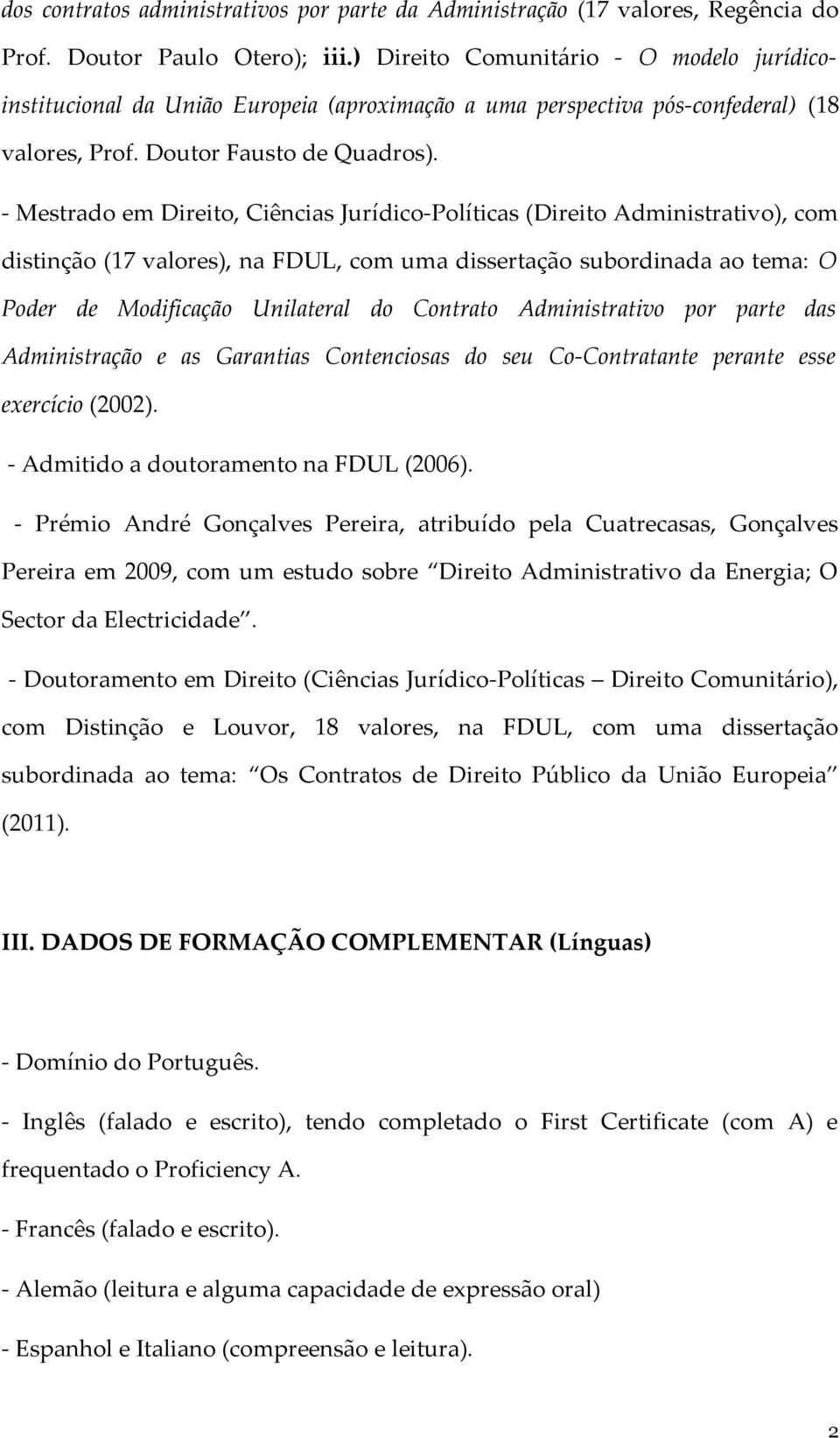 - Mestrado em Direito, Ciências Jurídico-Políticas (Direito Administrativo), com distinção (17 valores), na FDUL, com uma dissertação subordinada ao tema: O Poder de Modificação Unilateral do