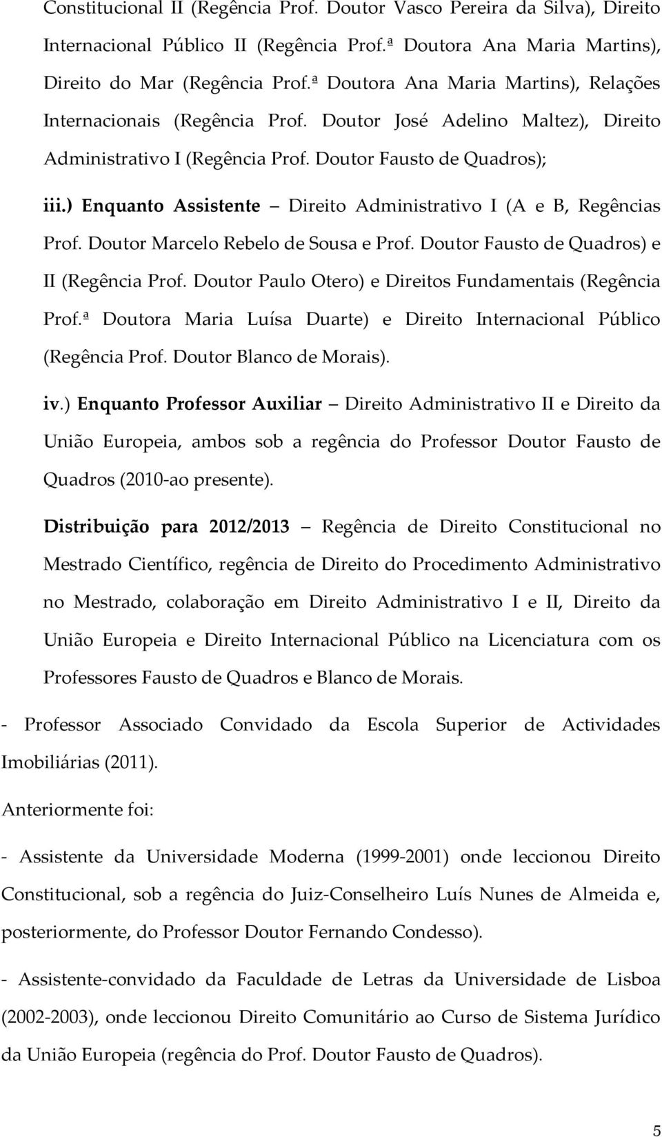 ) Enquanto Assistente Direito Administrativo I (A e B, Regências Prof. Doutor Marcelo Rebelo de Sousa e Prof. Doutor Fausto de Quadros) e II (Regência Prof.