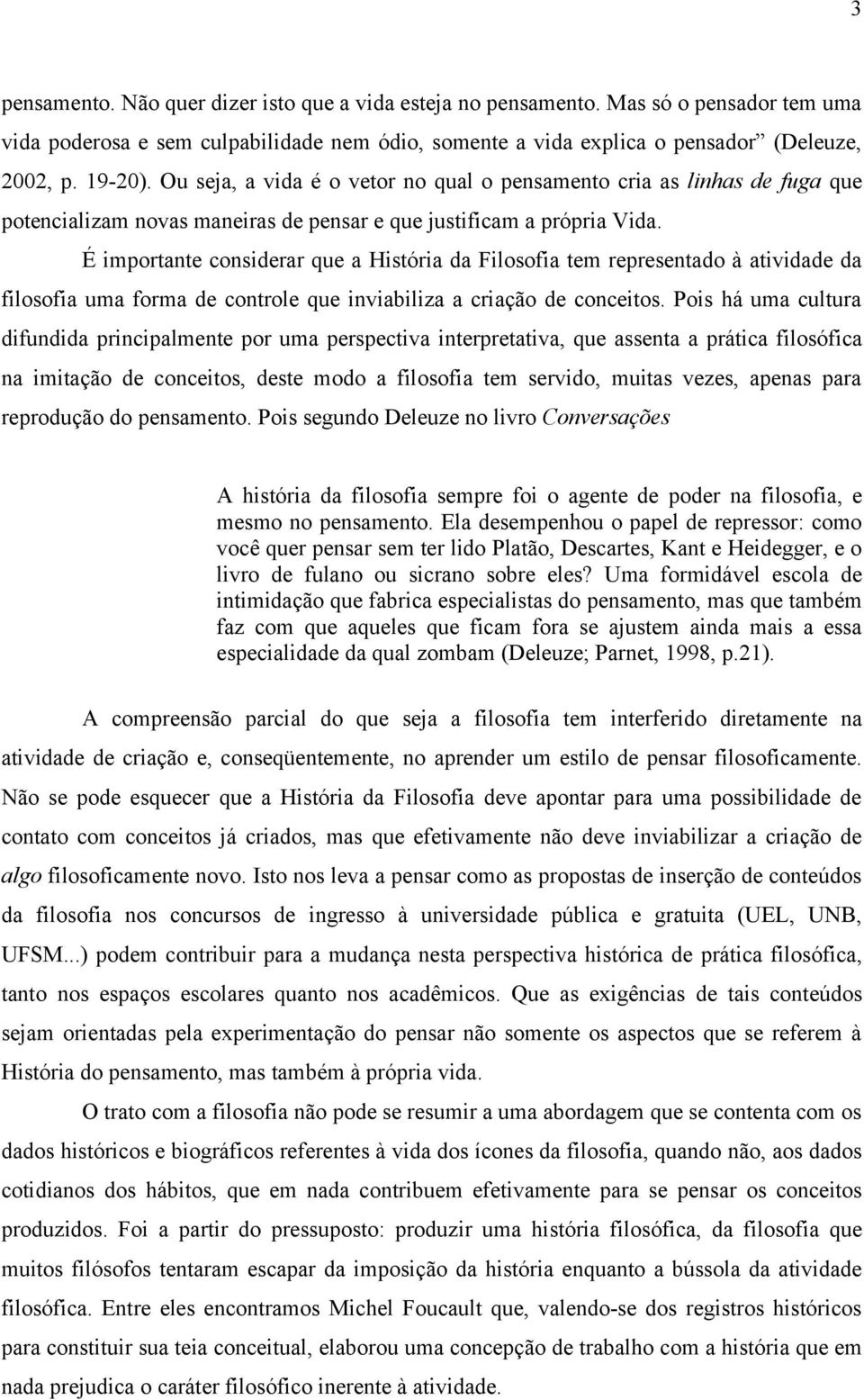 É importante considerar que a História da Filosofia tem representado à atividade da filosofia uma forma de controle que inviabiliza a criação de conceitos.