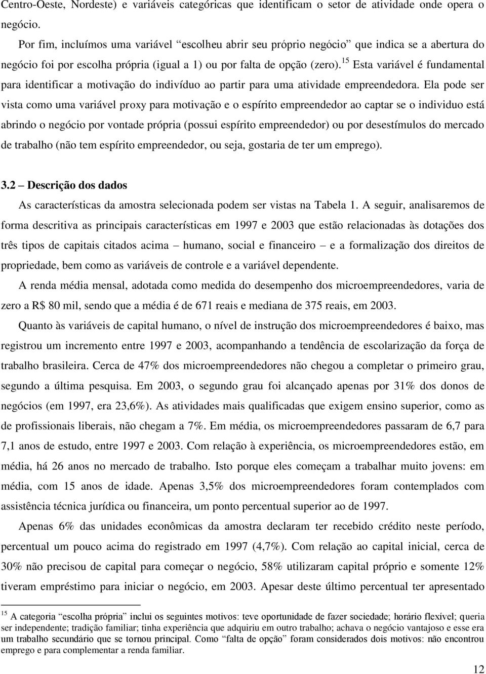 15 Esta varável é fundamental para dentfcar a motvação do ndvíduo ao partr para uma atvdade empreendedora.