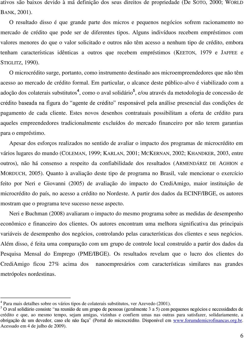 Alguns ndvíduos recebem empréstmos com valores menores do que o valor solctado e outros não têm acesso a nenhum tpo de crédto, embora tenham característcas dêntcas a outros que recebem empréstmos