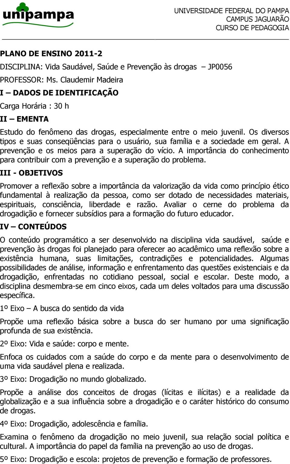 Os diversos tipos e suas conseqüências para o usuário, sua família e a sociedade em geral. A prevenção e os meios para a superação do vício.