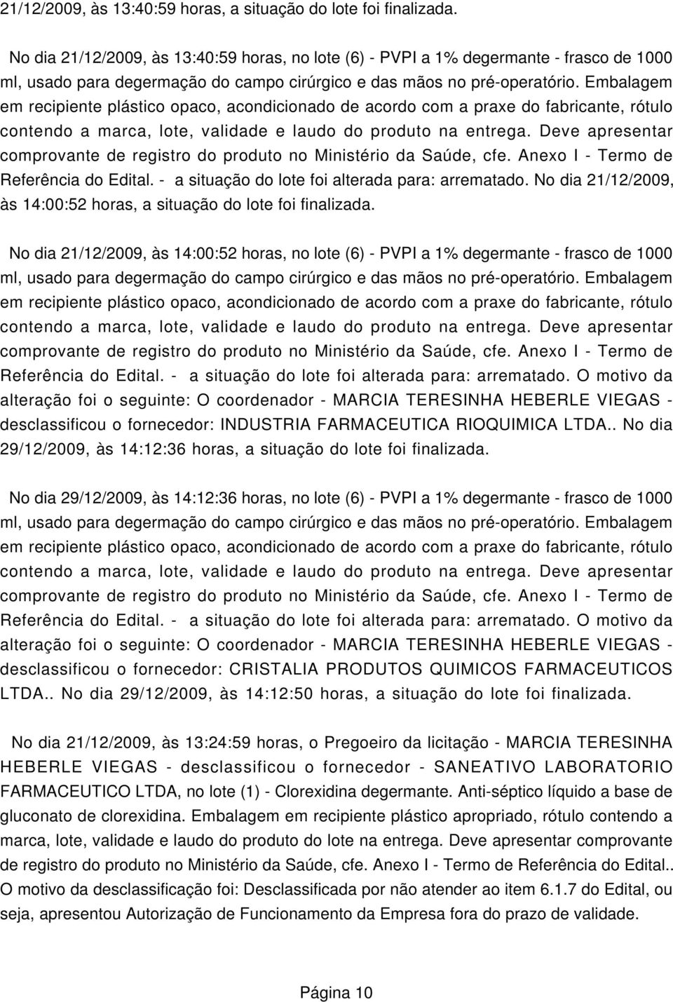 No dia 21/12/2009, às 14:00:52 horas, no lote (6) - PVPI a 1% degermante - frasco de 1000 desclassificou o fornecedor: INDUSTRIA FARMACEUTICA RIOQUIMICA LTDA.