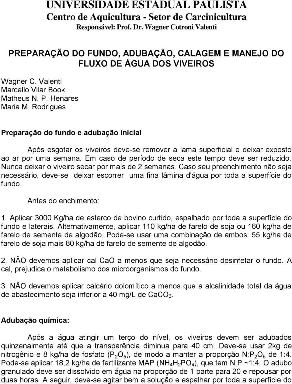 Rodrigues Preparação do fundo e adubação inicial Após esgotar os viveiros deve-se remover a lama superficial e deixar exposto ao ar por uma semana.