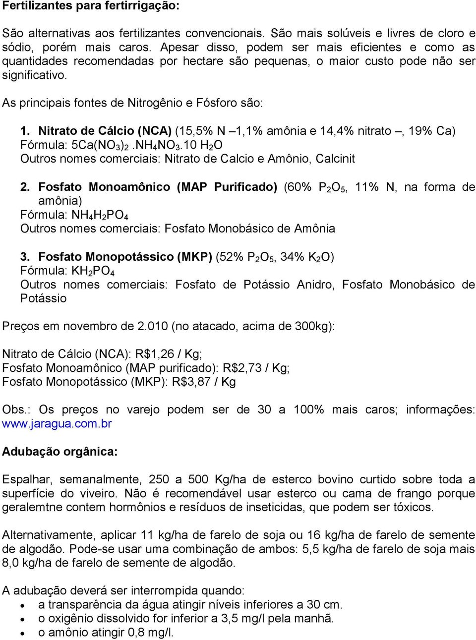 Nitrato de Cálcio (NCA) (15,5% N 1,1% amônia e 14,4% nitrato, 19% Ca) Fórmula: 5Ca(NO 3 ) 2.NH 4 NO 3.10 H 2 O Outros nomes comerciais: Nitrato de Calcio e Amônio, Calcinit 2.