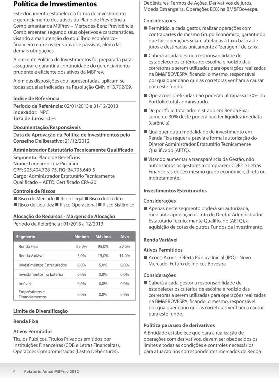 A presente Política de Investimentos foi preparada para assegurar e garantir a continuidade do gerenciamento prudente e eficiente dos ativos da MBPrev.