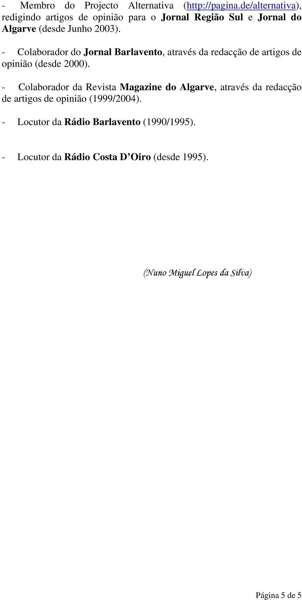 - Colaborador do Jornal Barlavento, através da redacção de artigos de opinião (desde 2000).