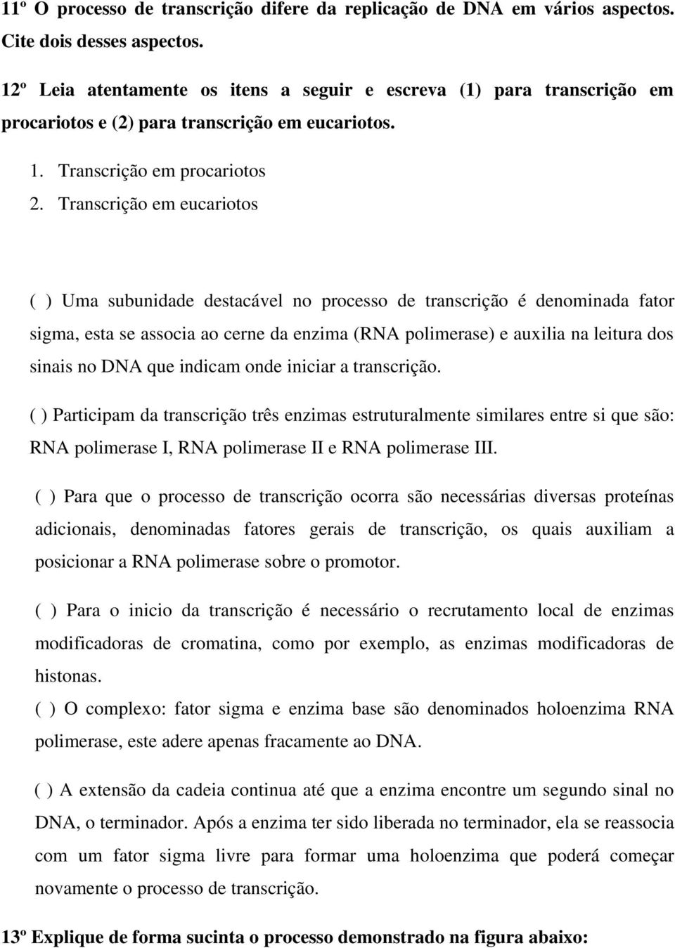 Transcrição em eucariotos ( ) Uma subunidade destacável no processo de transcrição é denominada fator sigma, esta se associa ao cerne da enzima (RNA polimerase) e auxilia na leitura dos sinais no DNA