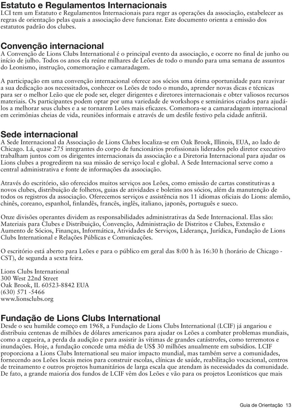 Convenção internacional A Convenção de Lions Clubs International é o principal evento da associação, e ocorre no final de junho ou início de julho.