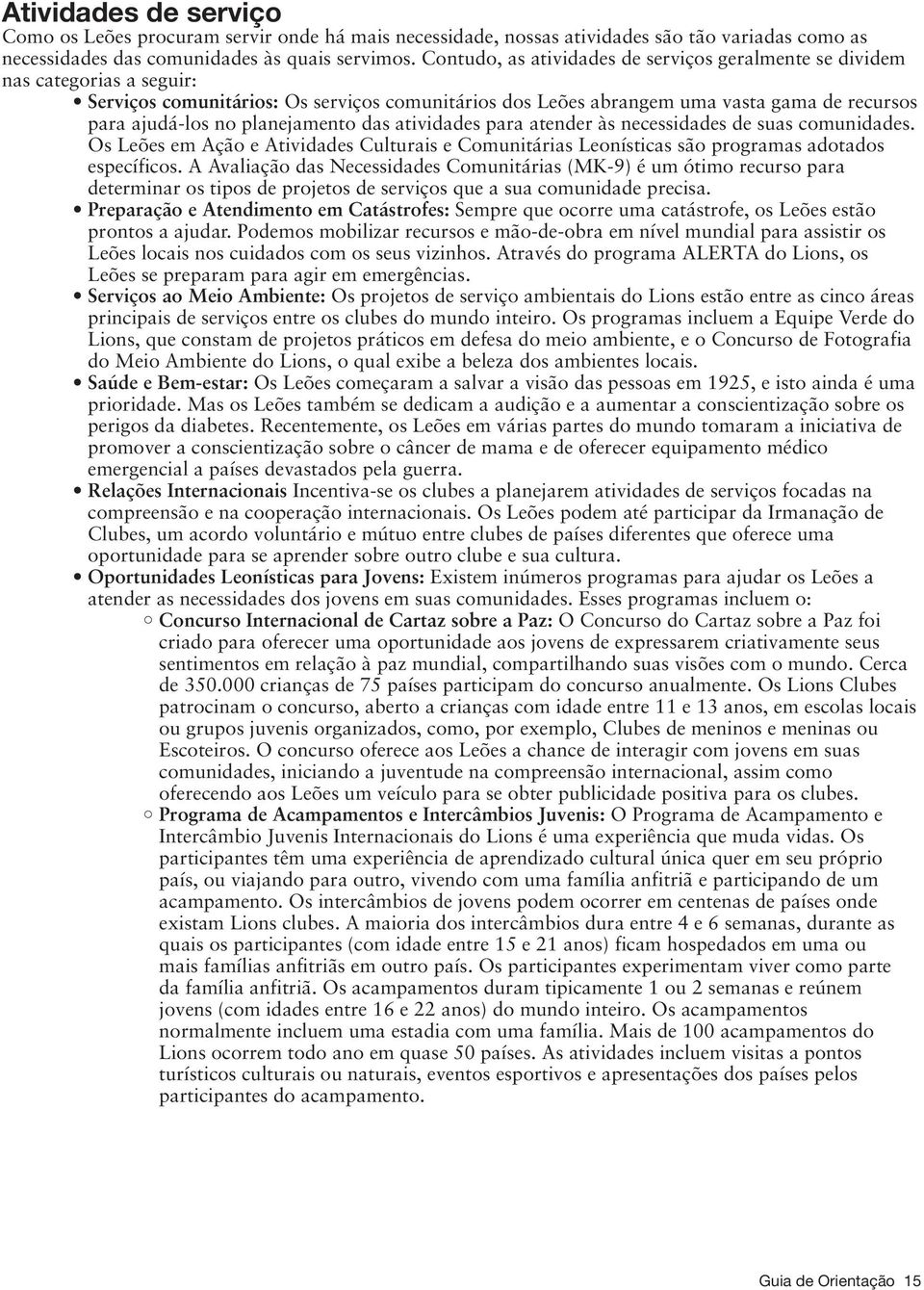 planejamento das atividades para atender às necessidades de suas comunidades. Os Leões em Ação e Atividades Culturais e Comunitárias Leonísticas são programas adotados específicos.