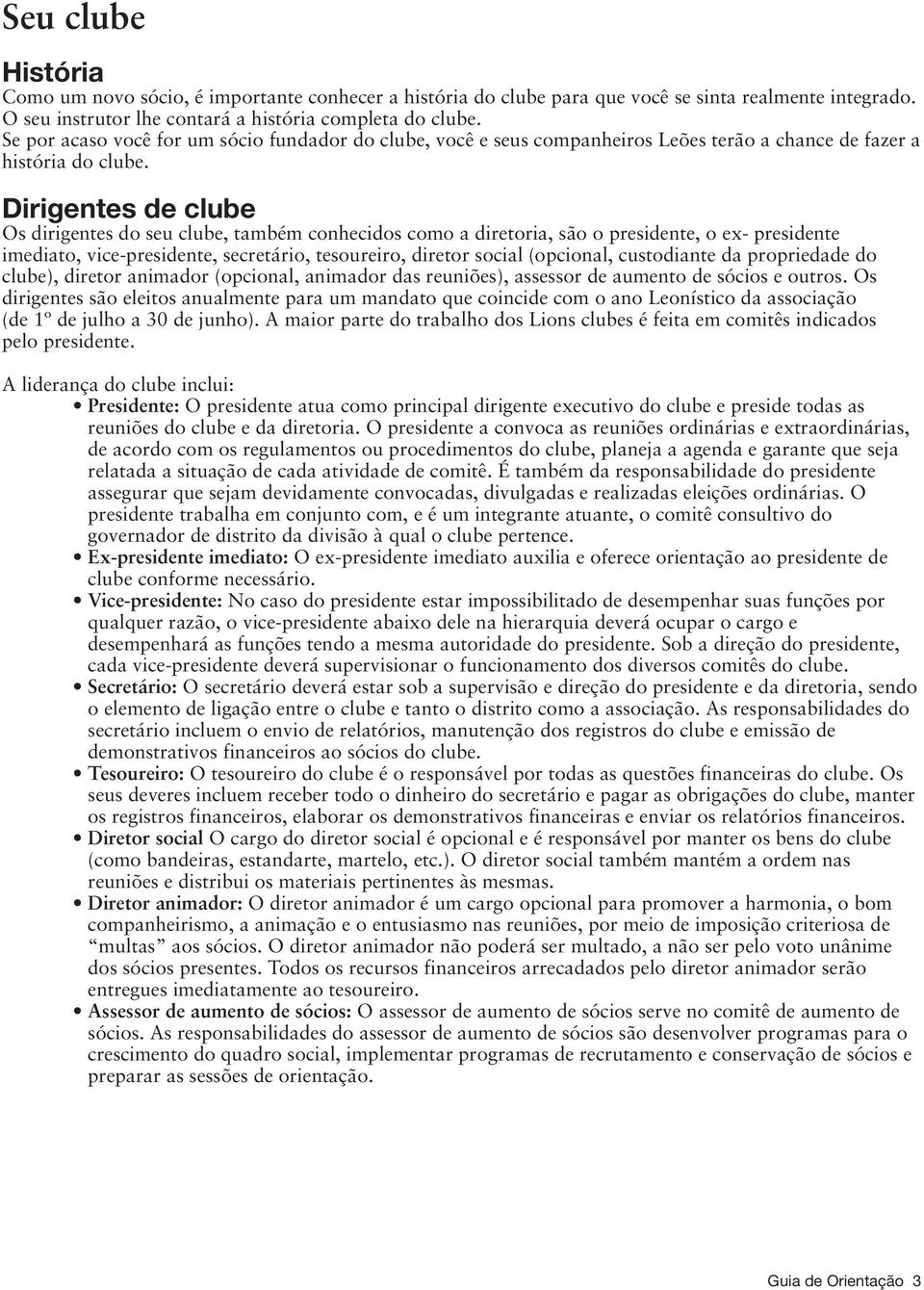 Dirigentes de clube Os dirigentes do seu clube, também conhecidos como a diretoria, são o presidente, o ex- presidente imediato, vice-presidente, secretário, tesoureiro, diretor social (opcional,