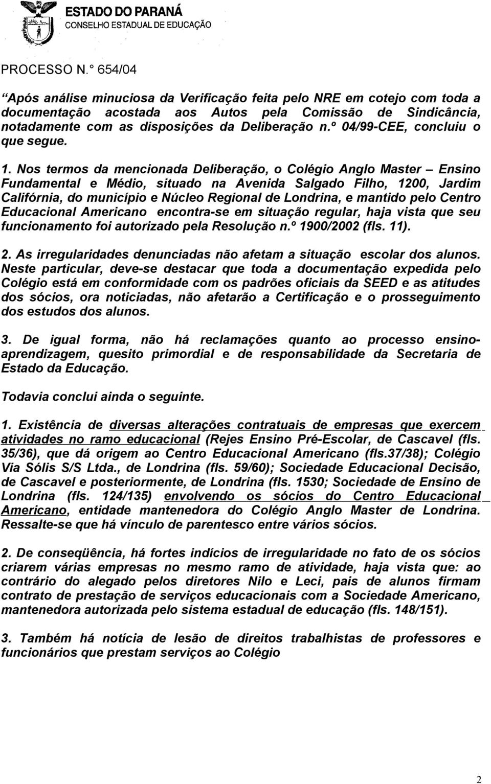 Nos termos da mencionada Deliberação, o Colégio Anglo Master Ensino Fundamental e Médio, situado na Avenida Salgado Filho, 1200, Jardim Califórnia, do município e Núcleo Regional de Londrina, e