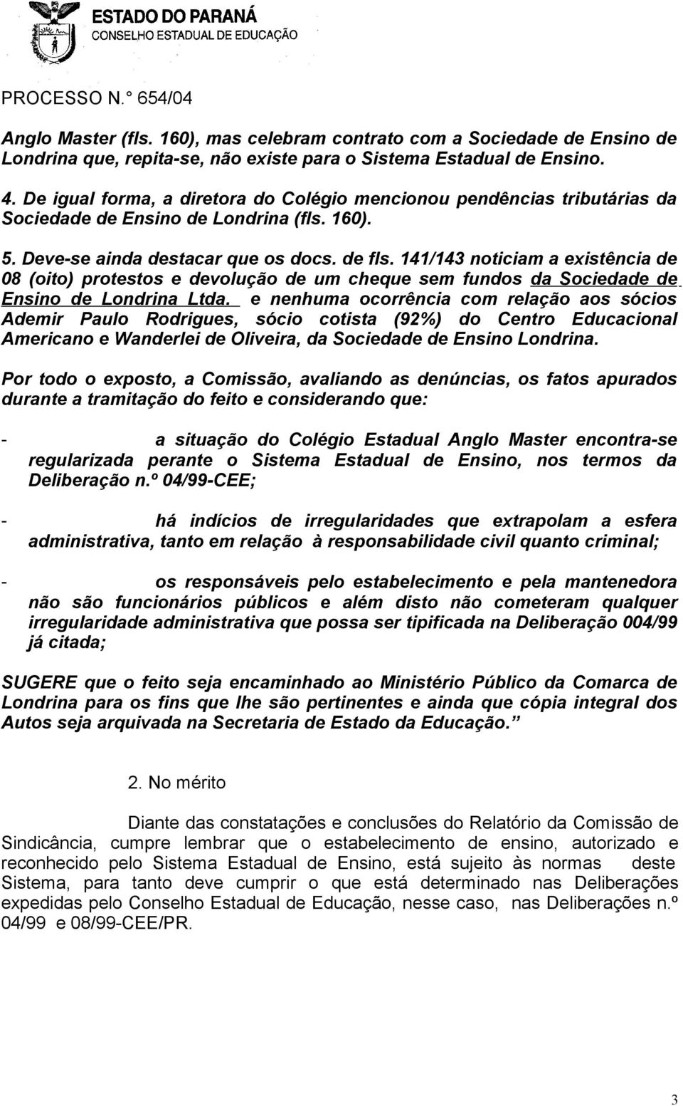 141/143 noticiam a existência de 08 (oito) protestos e devolução de um cheque sem fundos da Sociedade de Ensino de Londrina Ltda.