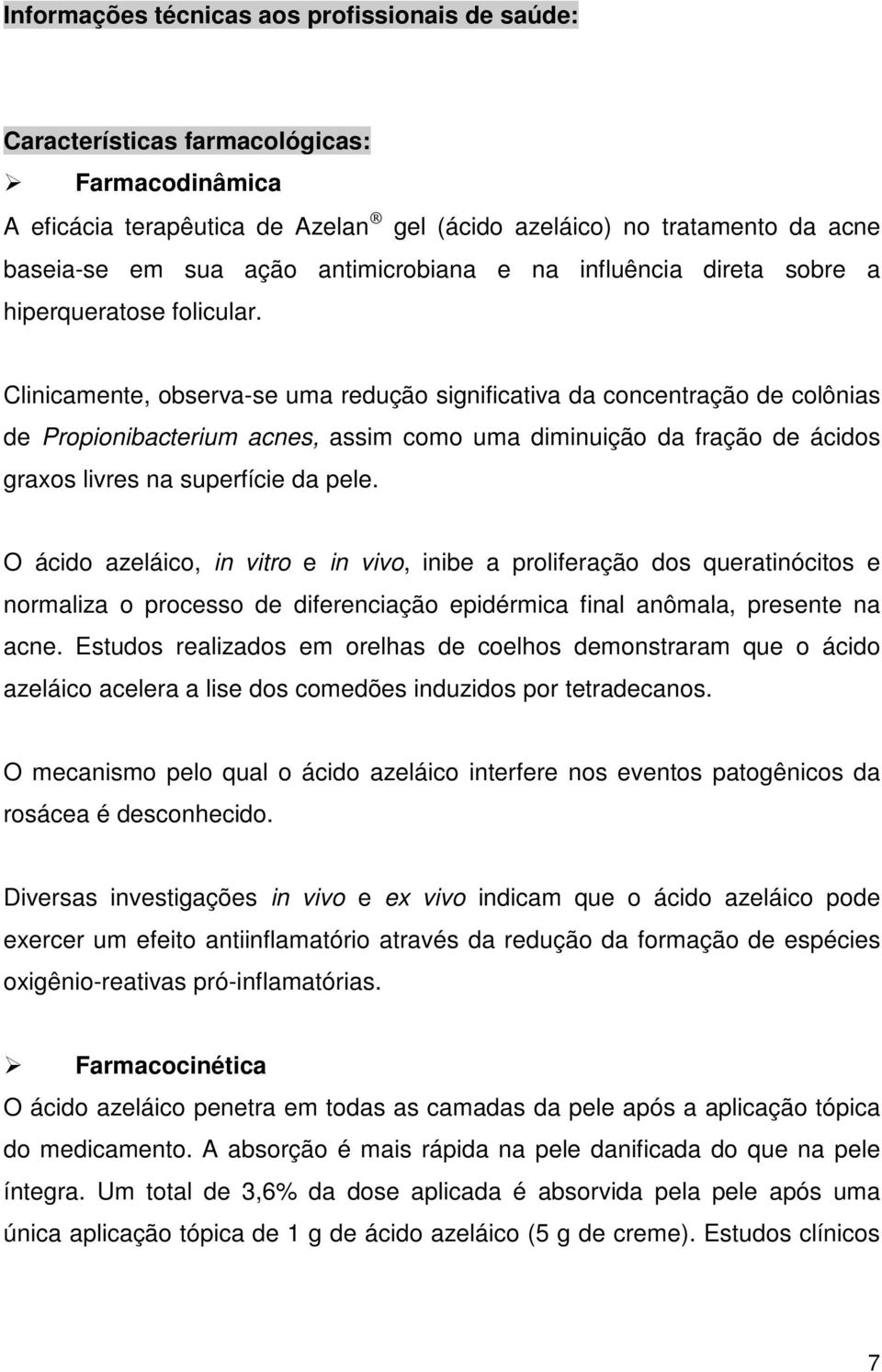 Clinicamente, observa-se uma redução significativa da concentração de colônias de Propionibacterium acnes, assim como uma diminuição da fração de ácidos graxos livres na superfície da pele.