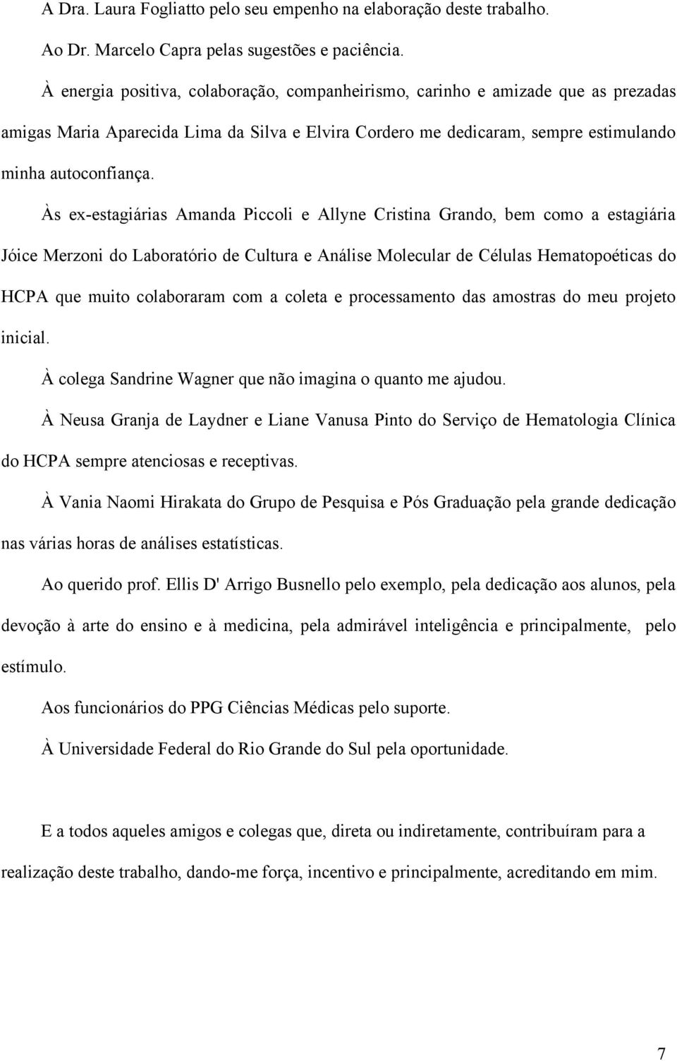 Às ex-estagiárias Amanda Piccoli e Allyne Cristina Grando, bem como a estagiária Jóice Merzoni do Laboratório de Cultura e Análise Molecular de Células Hematopoéticas do HCPA que muito colaboraram