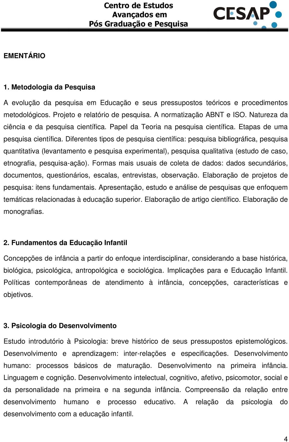 Diferentes tipos de pesquisa científica: pesquisa bibliográfica, pesquisa quantitativa (levantamento e pesquisa experimental), pesquisa qualitativa (estudo de caso, etnografia, pesquisa-ação).