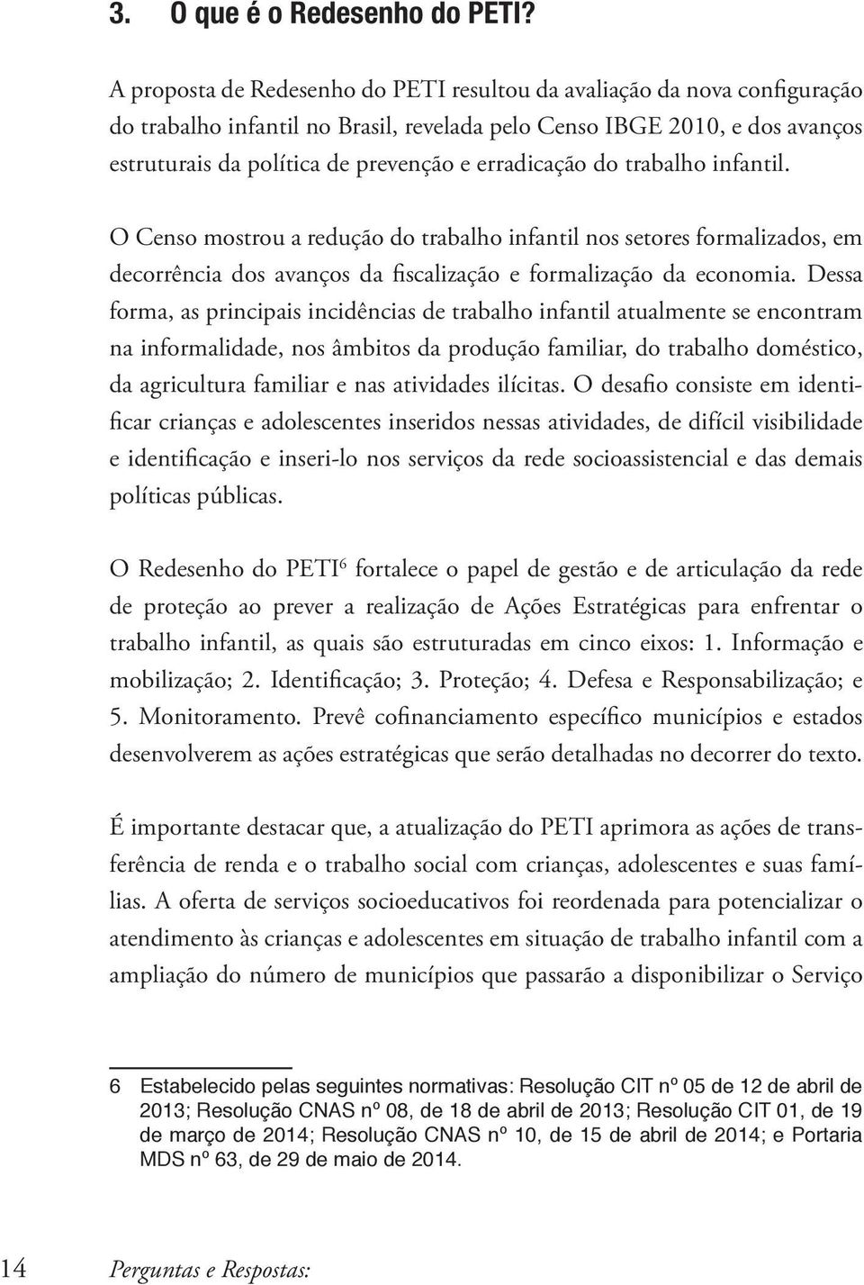 erradicação do trabalho infantil. O Censo mostrou a redução do trabalho infantil nos setores formalizados, em decorrência dos avanços da fiscalização e formalização da economia.