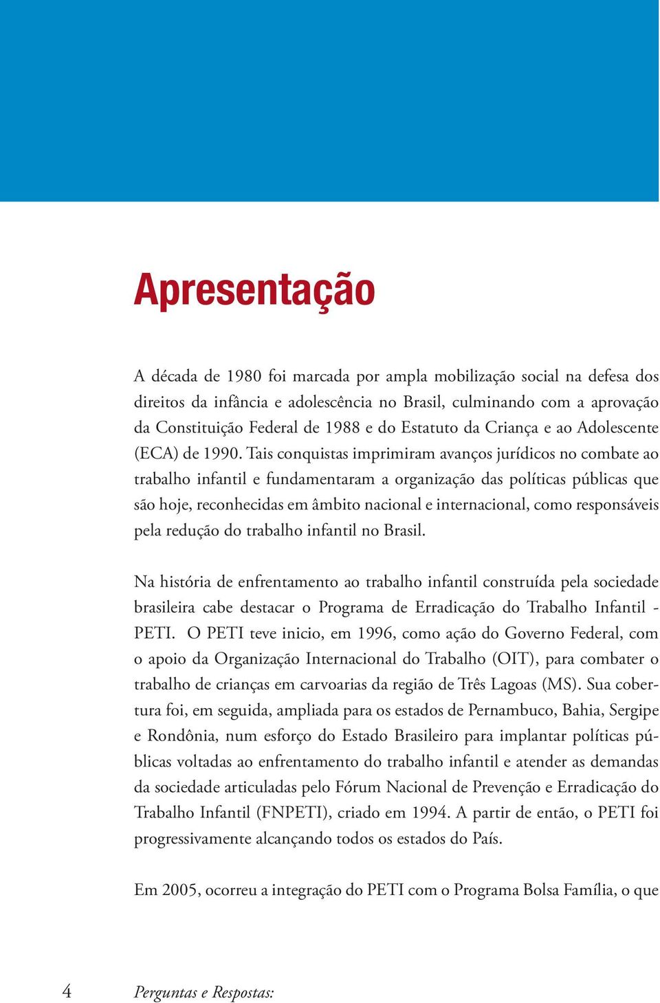 Tais conquistas imprimiram avanços jurídicos no combate ao trabalho infantil e fundamentaram a organização das políticas públicas que são hoje, reconhecidas em âmbito nacional e internacional, como