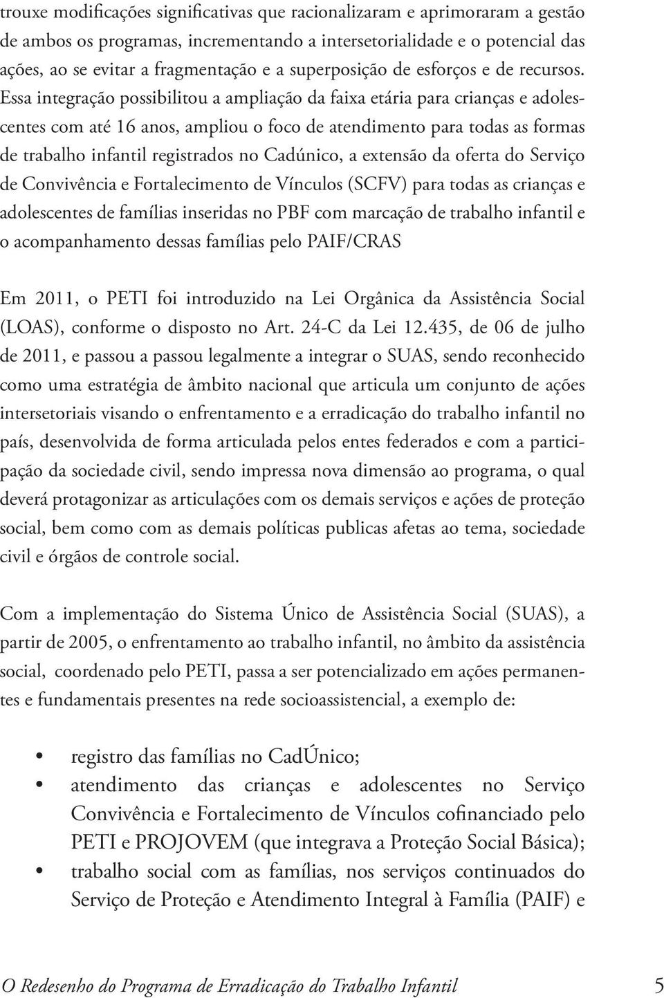 Essa integração possibilitou a ampliação da faixa etária para crianças e adolescentes com até 16 anos, ampliou o foco de atendimento para todas as formas de trabalho infantil registrados no Cadúnico,