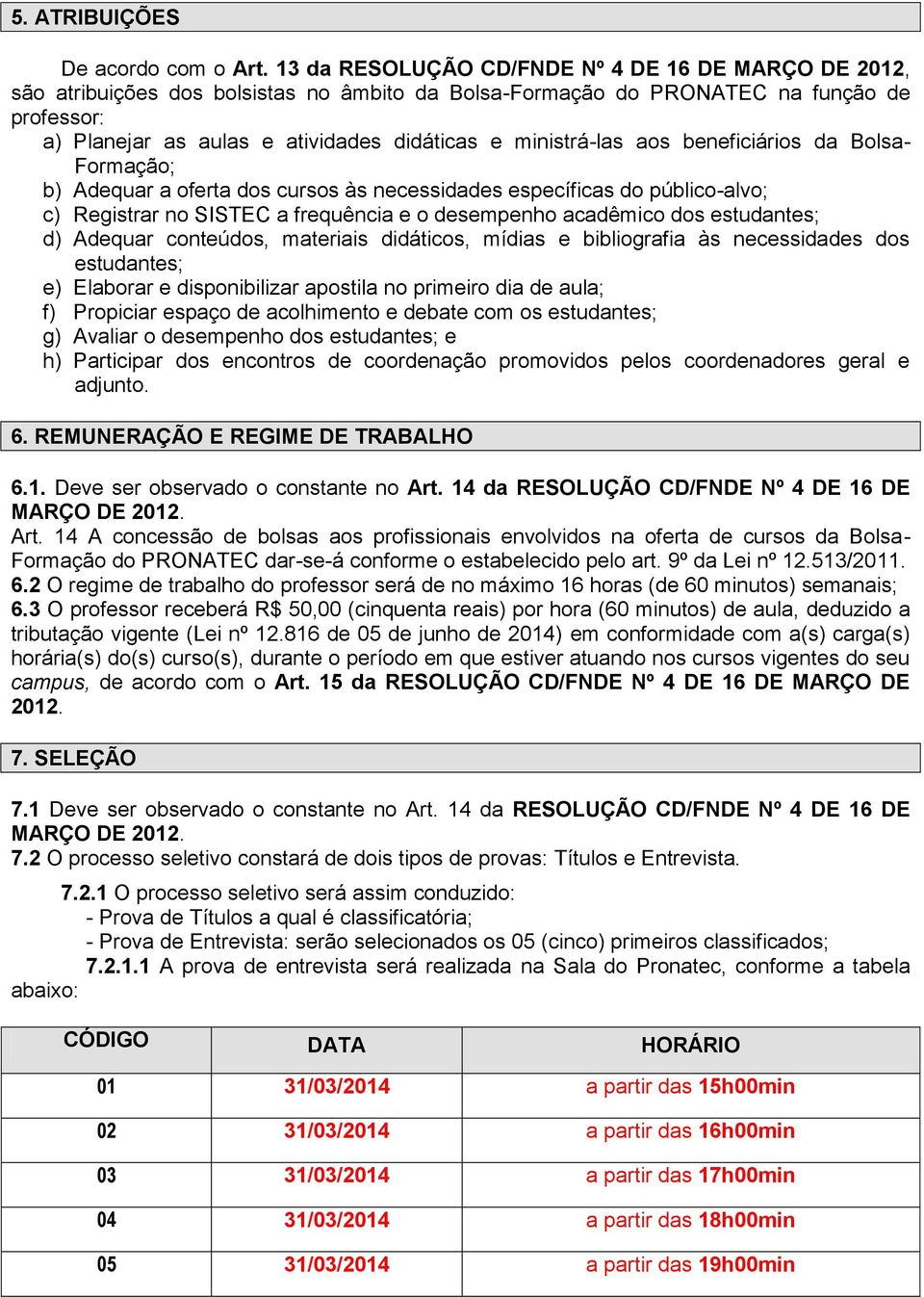 ministrá-las aos beneficiários da Bolsa- Formação; b) Adequar a oferta dos cursos às necessidades específicas do público-alvo; c) Registrar no SISTEC a frequência e o desempenho acadêmico dos