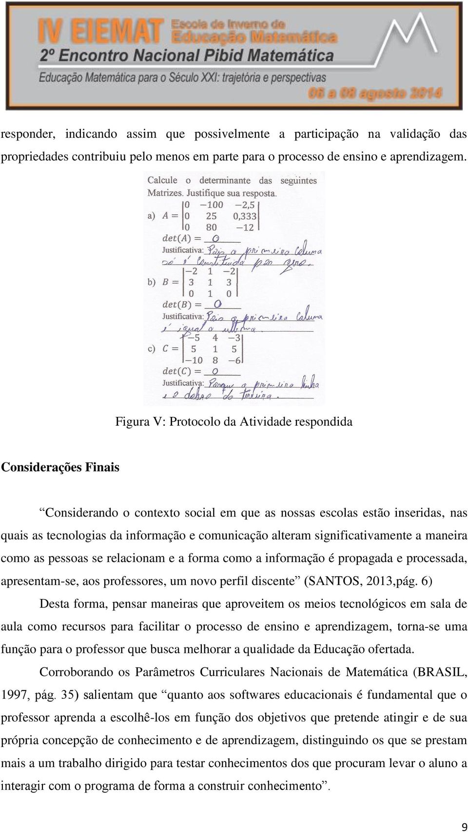 significativamente a maneira como as pessoas se relacionam e a forma como a informação é propagada e processada, apresentam-se, aos professores, um novo perfil discente (SANTOS, 2013,pág.